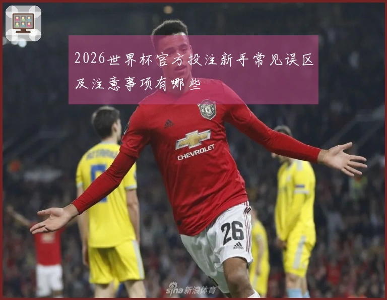 2026世界杯官方投注新手常见误区及注意事项有哪些