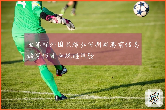 世界杯外围买球如何判断赛前信息的可信度和规避风险