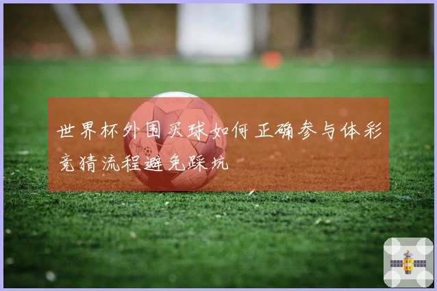 世界杯外围买球如何正确参与体彩竞猜流程避免踩坑