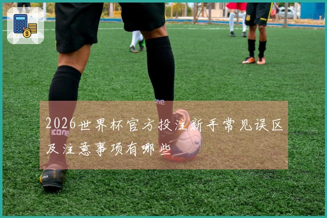 2026世界杯官方投注新手常见误区及注意事项有哪些