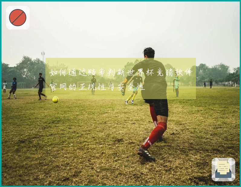 如何通过赔率判断世界杯竞猜软件官网的正规性与安全性